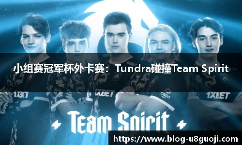 小组赛冠军杯外卡赛：Tundra碰撞Team Spirit