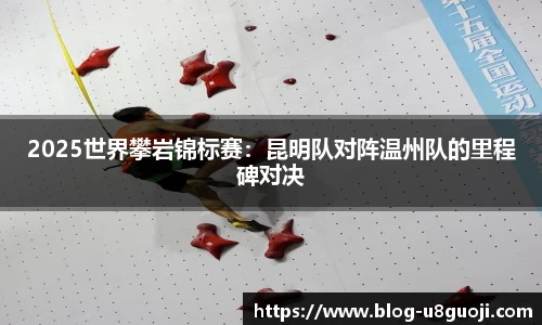 2025世界攀岩锦标赛：昆明队对阵温州队的里程碑对决