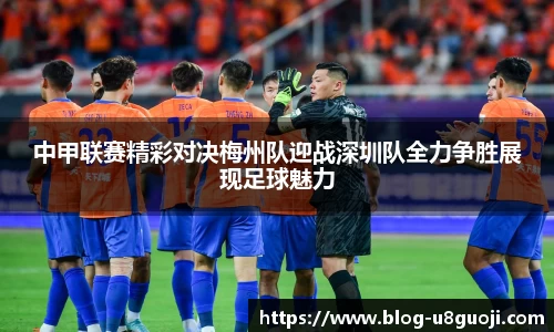 中甲联赛精彩对决梅州队迎战深圳队全力争胜展现足球魅力
